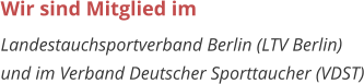 Wir sind Mitglied im  Landestauchsportverband Berlin (LTV Berlin)  und im Verband Deutscher Sporttaucher (VDST)