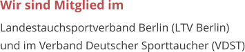 Wir sind Mitglied im  Landestauchsportverband Berlin (LTV Berlin)  und im Verband Deutscher Sporttaucher (VDST)