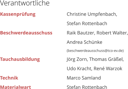 Verantwortliche Kassenprfung			Christine Umpfenbach, Stefan Rottenbach Beschwerdeausschuss		Raik Bautzer, Robert Walter, Andrea Schnke (beschwerdeausschuss@tco-ev.de) Tauchausbildung			Jrg Zorn, Thomas Grel,  Udo Kracht, Ren Warzok Technik					Marco Samland    Materialwart				Stefan Rottenbach